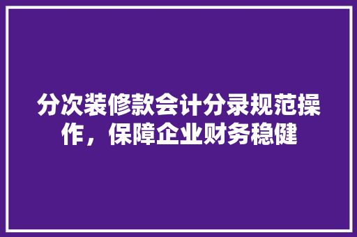 分次装修款会计分录规范操作，保障企业财务稳健