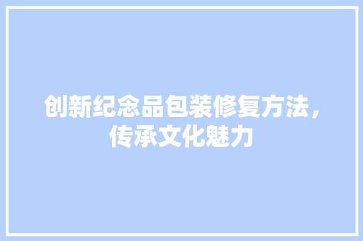 创新纪念品包装修复方法，传承文化魅力
