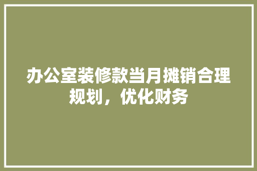 办公室装修款当月摊销合理规划，优化财务