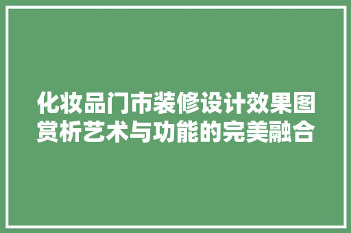 化妆品门市装修设计效果图赏析艺术与功能的完美融合