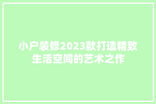 小户装修2023款打造精致生活空间的艺术之作