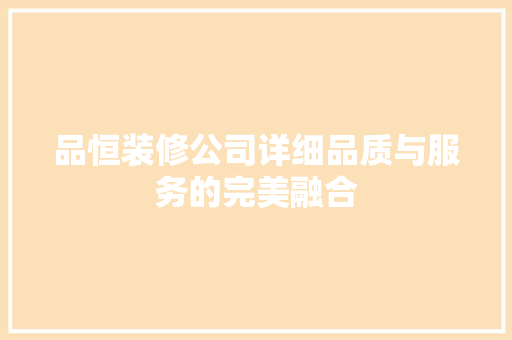 品恒装修公司详细品质与服务的完美融合