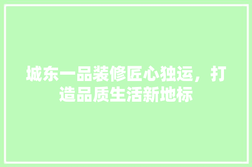 城东一品装修匠心独运，打造品质生活新地标
