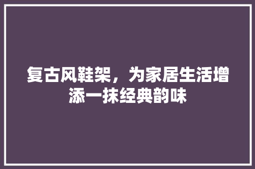 复古风鞋架，为家居生活增添一抹经典韵味