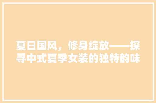 夏日国风，修身绽放——探寻中式夏季女装的独特韵味