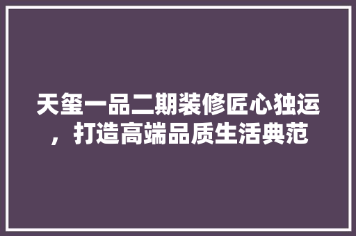 天玺一品二期装修匠心独运，打造高端品质生活典范