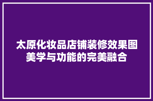 太原化妆品店铺装修效果图美学与功能的完美融合