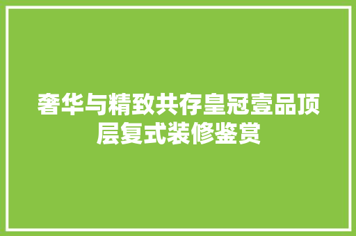 奢华与精致共存皇冠壹品顶层复式装修鉴赏