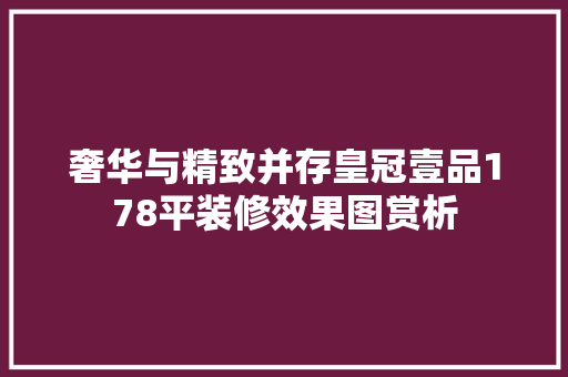 奢华与精致并存皇冠壹品178平装修效果图赏析