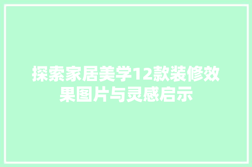 探索家居美学12款装修效果图片与灵感启示