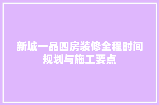 新城一品四房装修全程时间规划与施工要点
