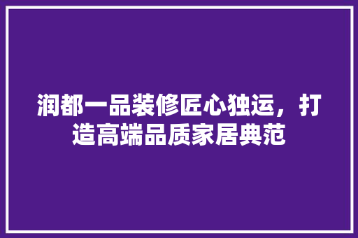 润都一品装修匠心独运，打造高端品质家居典范