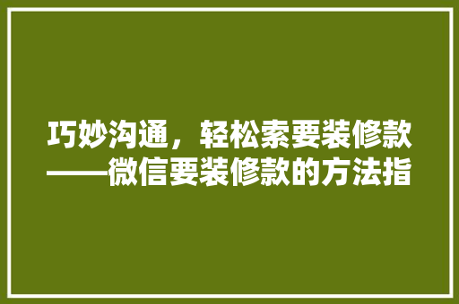 巧妙沟通，轻松索要装修款——微信要装修款的方法指南