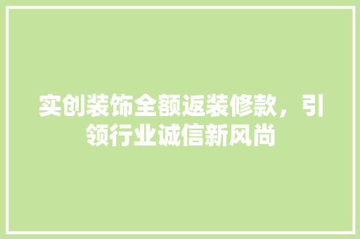 实创装饰全额返装修款，引领行业诚信新风尚