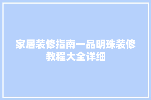 家居装修指南一品明珠装修教程大全详细