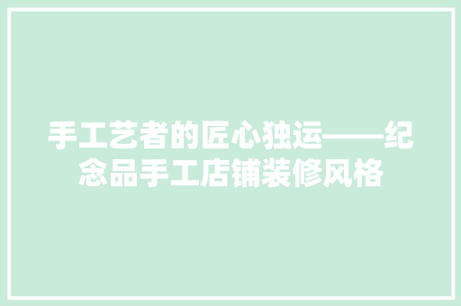 手工艺者的匠心独运——纪念品手工店铺装修风格