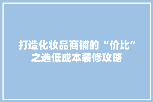 打造化妆品商铺的“价比”之选低成本装修攻略