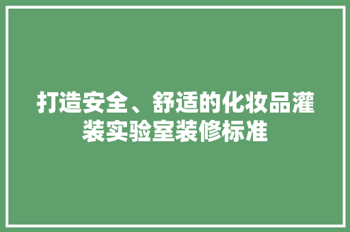 打造安全、舒适的化妆品灌装实验室装修标准