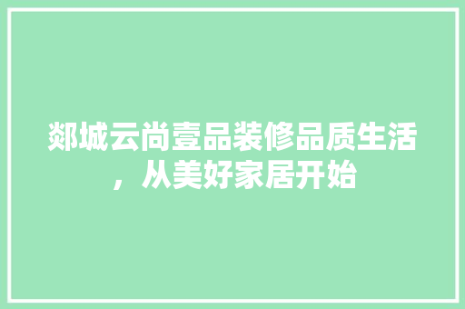 郯城云尚壹品装修品质生活，从美好家居开始
