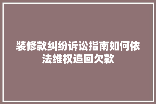 装修款纠纷诉讼指南如何依法维权追回欠款