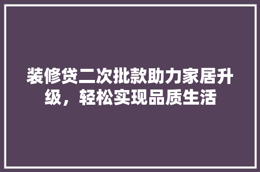 装修贷二次批款助力家居升级，轻松实现品质生活