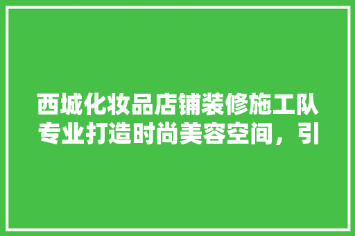 西城化妆品店铺装修施工队专业打造时尚美容空间，引领行业新风尚