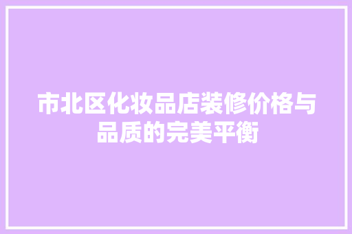 市北区化妆品店装修价格与品质的完美平衡
