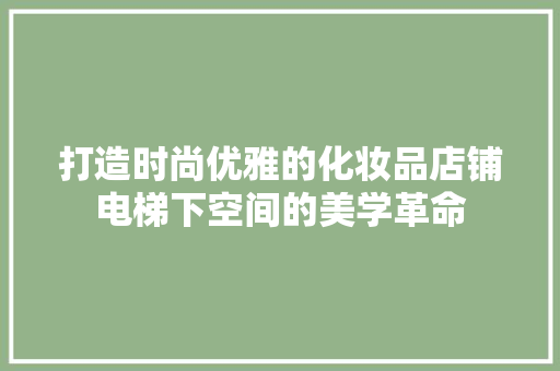 打造时尚优雅的化妆品店铺电梯下空间的美学革命
