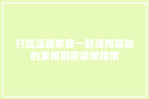 打造温馨家居一款适用高效的家用厨房装修指南