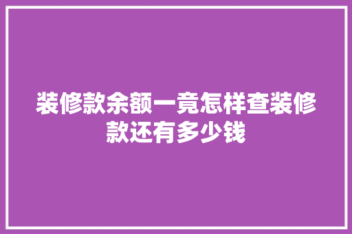 装修款余额一竟怎样查装修款还有多少钱