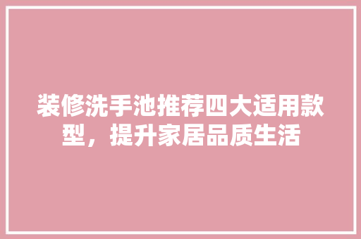 装修洗手池推荐四大适用款型，提升家居品质生活