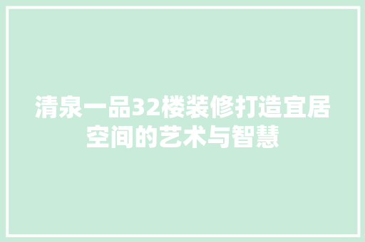 清泉一品32楼装修打造宜居空间的艺术与智慧