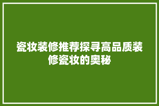 瓷妆装修推荐探寻高品质装修瓷妆的奥秘