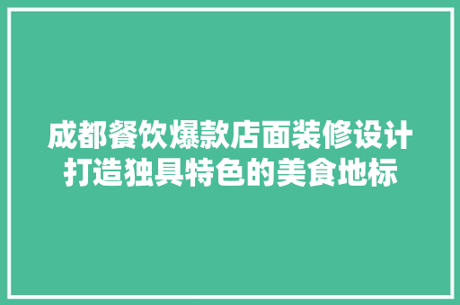 成都餐饮爆款店面装修设计打造独具特色的美食地标