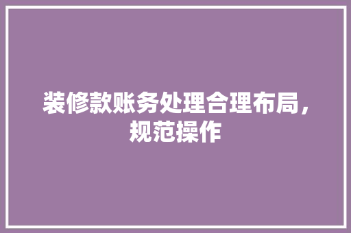装修款账务处理合理布局，规范操作