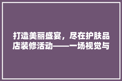 打造美丽盛宴，尽在护肤品店装修活动——一场视觉与体验的双重盛宴