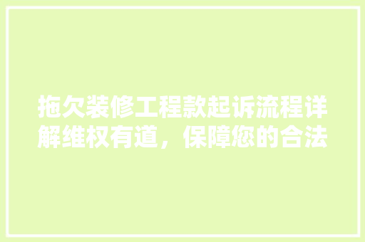 拖欠装修工程款起诉流程详解维权有道，保障您的合法权益