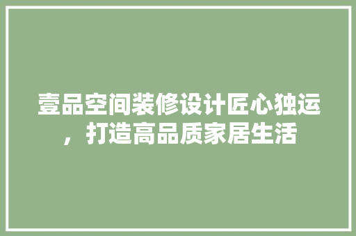 壹品空间装修设计匠心独运，打造高品质家居生活