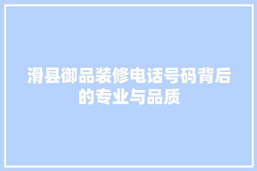 滑县御品装修电话号码背后的专业与品质