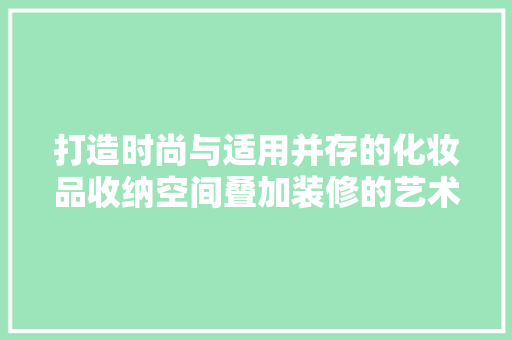 打造时尚与适用并存的化妆品收纳空间叠加装修的艺术