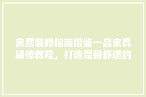 家居装修指南借鉴一品家具装修教程，打造温馨舒适的居住空间