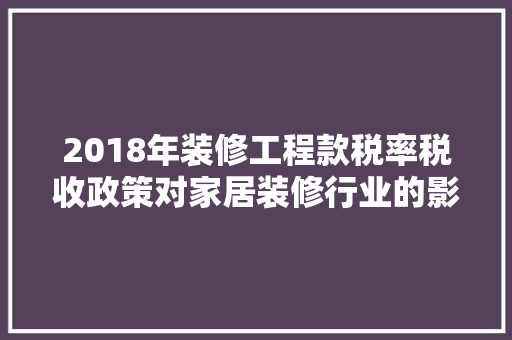 2018年装修工程款税率税收政策对家居装修行业的影响