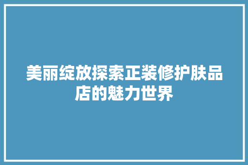 美丽绽放探索正装修护肤品店的魅力世界