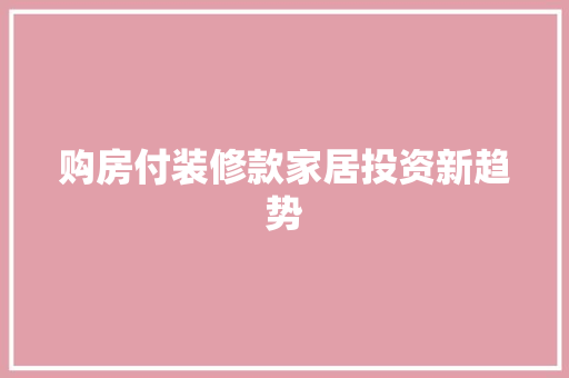 购房付装修款家居投资新趋势
