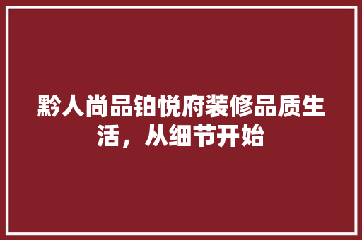 黔人尚品铂悦府装修品质生活，从细节开始