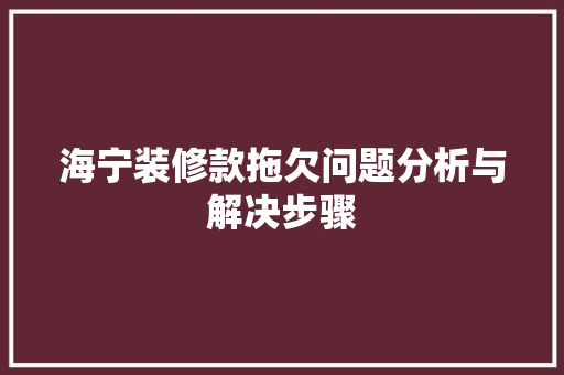 海宁装修款拖欠问题分析与解决步骤