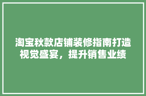 淘宝秋款店铺装修指南打造视觉盛宴，提升销售业绩