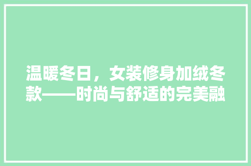 温暖冬日，女装修身加绒冬款——时尚与舒适的完美融合