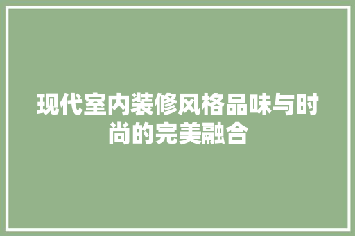 现代室内装修风格品味与时尚的完美融合