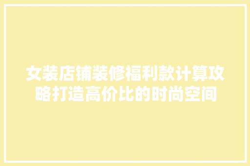 女装店铺装修福利款计算攻略打造高价比的时尚空间